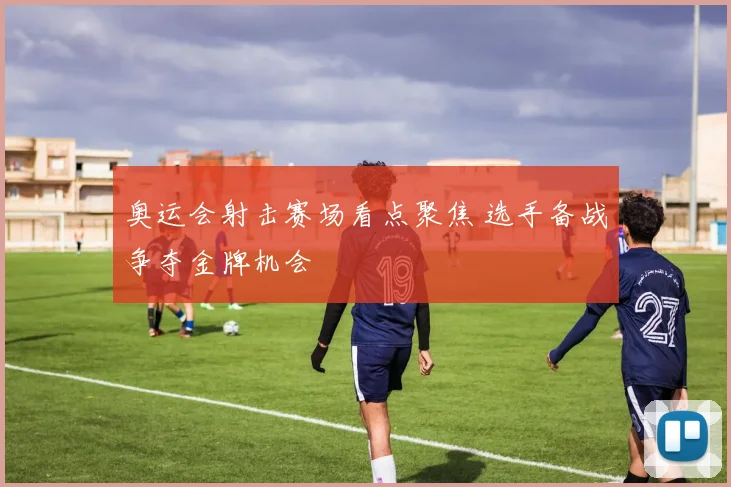 奥运会射击赛场看点聚焦 选手备战争夺金牌机会