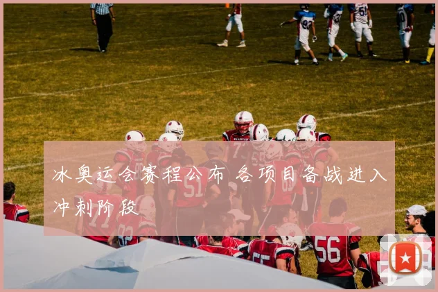 冰奥运会赛程公布 各项目备战进入冲刺阶段