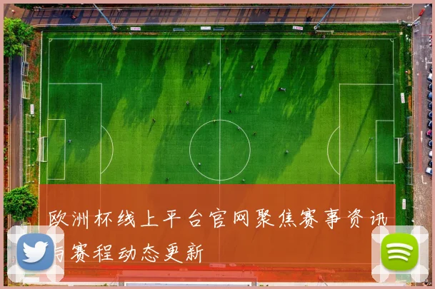 欧洲杯线上平台官网聚焦赛事资讯与赛程动态更新