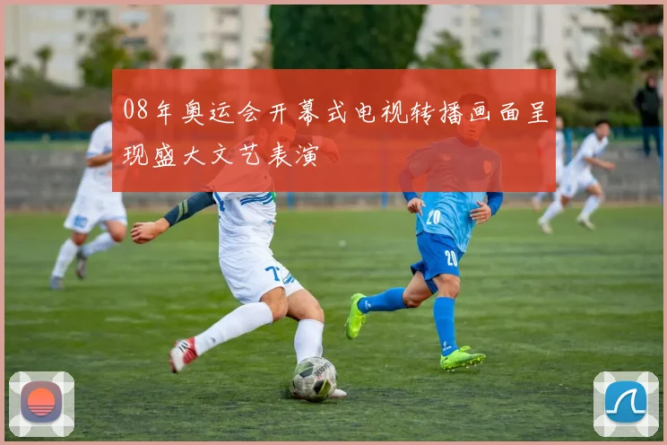 08年奥运会开幕式电视转播画面呈现盛大文艺表演