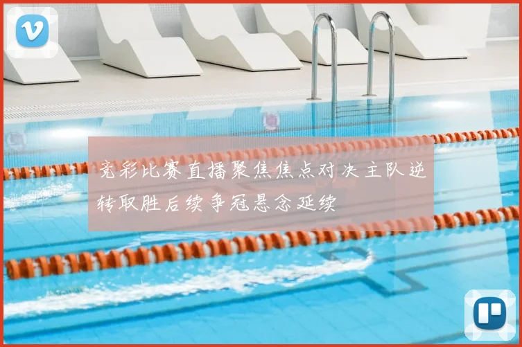 竞彩比赛直播聚焦焦点对决主队逆转取胜后续争冠悬念延续