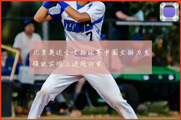 北京奥运会女排比赛中国女排力克强敌实现三连冠壮举
