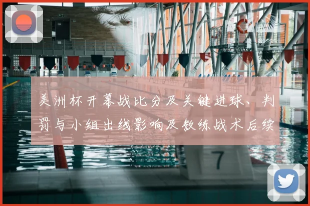 美洲杯开幕战比分及关键进球、判罚与小组出线影响及教练战术后续展望