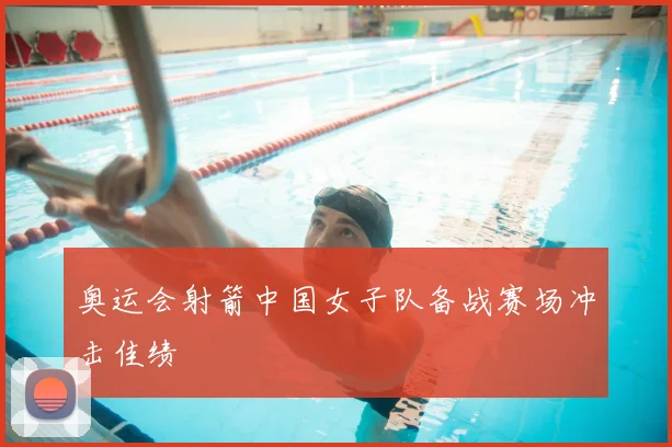 奥运会射箭中国女子队备战赛场冲击佳绩