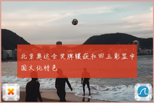 北京奥运会奖牌镶嵌和田玉彰显中国文化特色