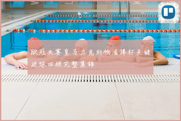 欧冠决赛皇马力克利物浦捧杯关键进球回顾完整集锦
