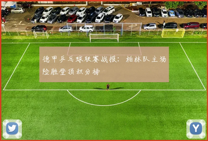 德甲乒乓球联赛战报：柏林队主场险胜登顶积分榜