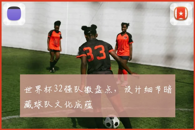 世界杯32强队徽盘点，设计细节暗藏球队文化底蕴