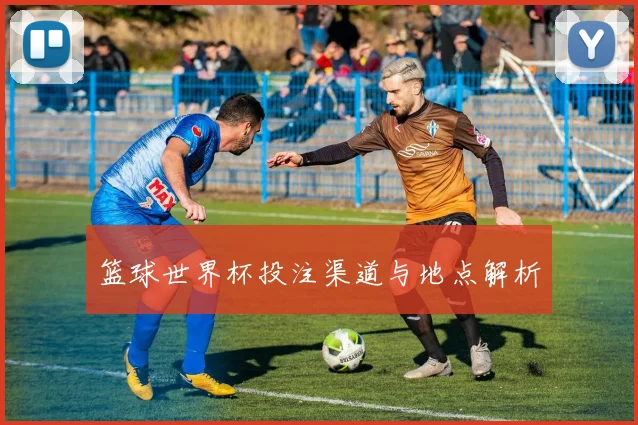 篮球世界杯投注渠道与地点解析