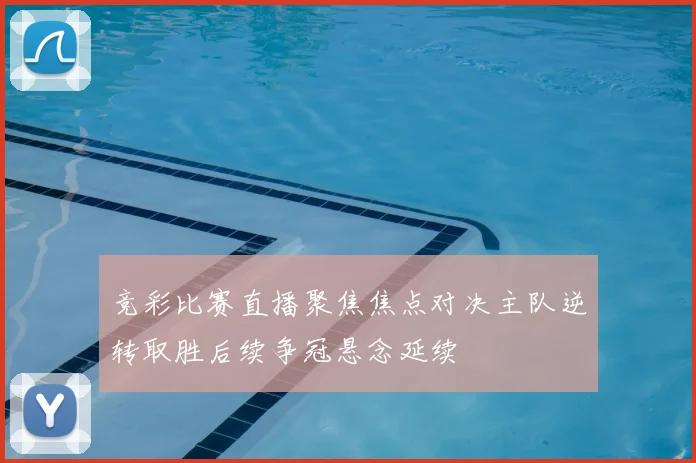 竞彩比赛直播聚焦焦点对决主队逆转取胜后续争冠悬念延续