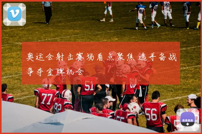 奥运会射击赛场看点聚焦 选手备战争夺金牌机会