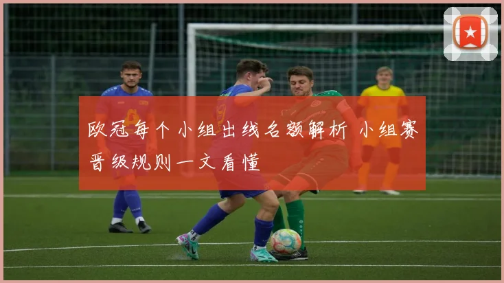 欧冠每个小组出线名额解析 小组赛晋级规则一文看懂
