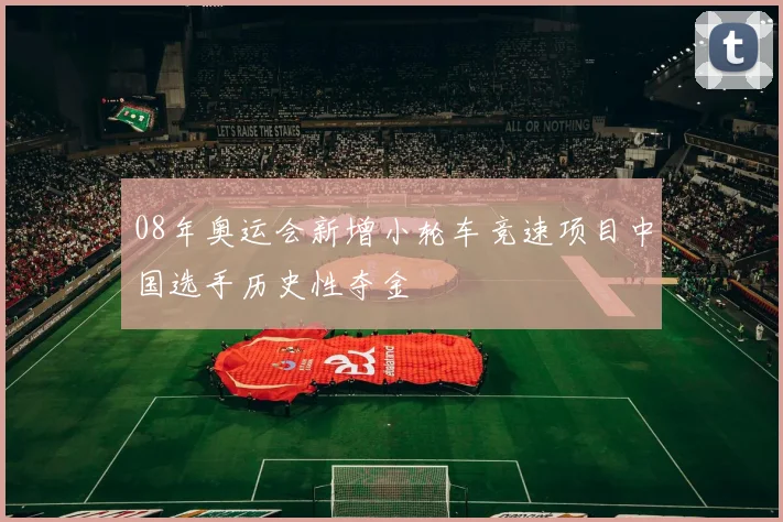 08年奥运会新增小轮车竞速项目中国选手历史性夺金