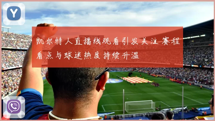 凯尔特人直播线观看引发关注 赛程看点与球迷热度持续升温