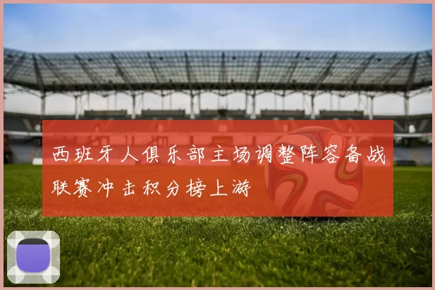 西班牙人俱乐部主场调整阵容备战联赛冲击积分榜上游