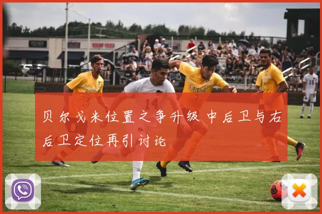 贝尔戈米位置之争升级 中后卫与右后卫定位再引讨论