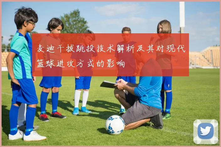 麦迪干拔跳投技术解析及其对现代篮球进攻方式的影响