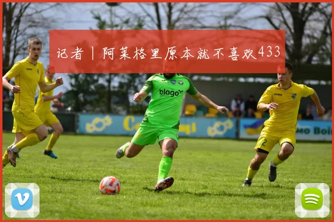 记者丨阿莱格里原本就不喜欢433