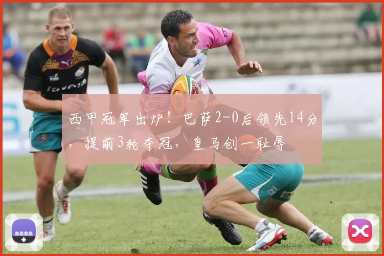 西甲冠军出炉！巴萨2-0后领先14分，提前3轮夺冠，皇马创一耻辱