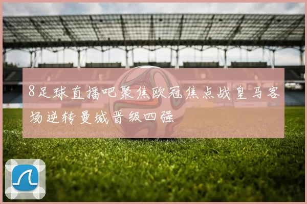8足球直播吧聚焦欧冠焦点战皇马客场逆转曼城晋级四强