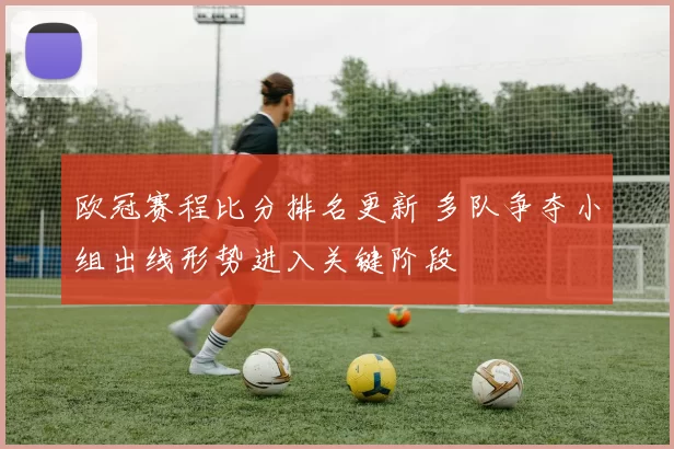 欧冠赛程比分排名更新 多队争夺小组出线形势进入关键阶段