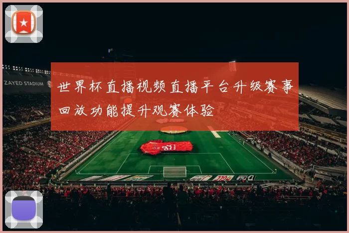 世界杯直播视频直播平台升级赛事回放功能提升观赛体验