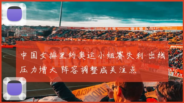 中国女排里约奥运小组赛失利 出线压力增大 阵容调整成关注点