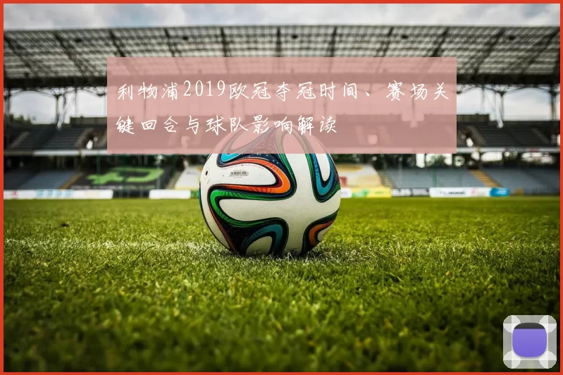 利物浦2019欧冠夺冠时间、赛场关键回合与球队影响解读