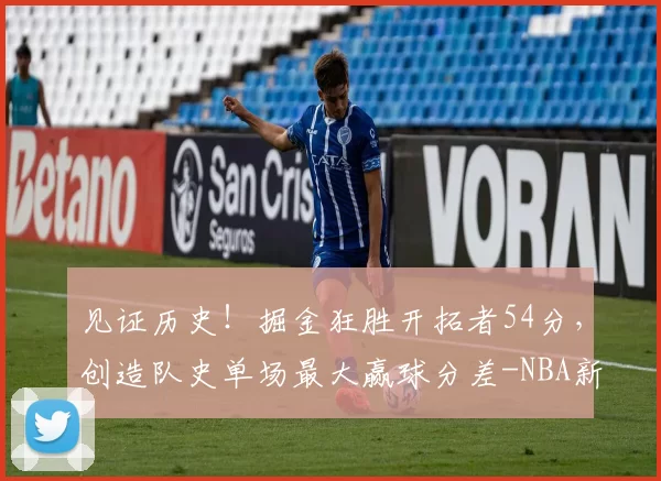 见证历史！掘金狂胜开拓者54分，创造队史单场最大赢球分差-NBA新闻