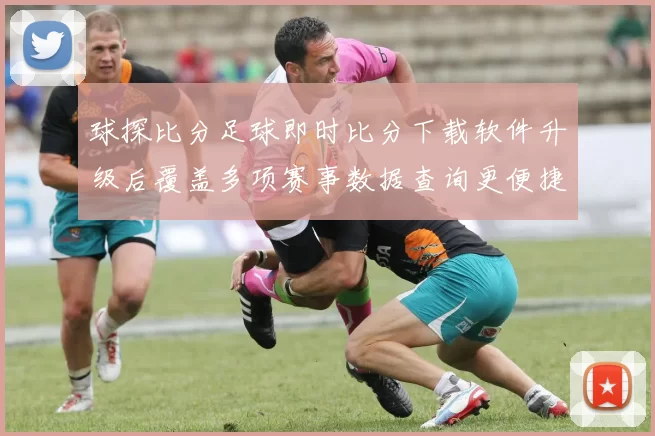 球探比分足球即时比分下载软件升级后覆盖多项赛事数据查询更便捷