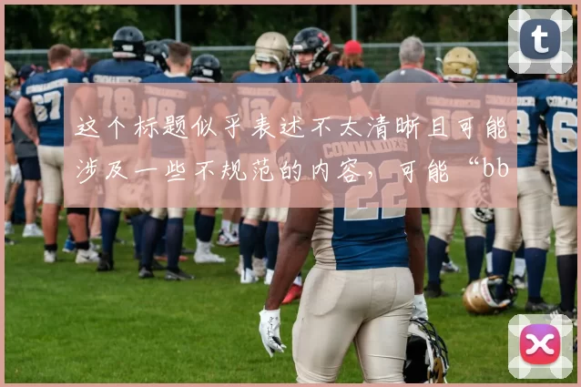 这个标题似乎表述不太清晰且可能涉及一些不规范的内容,可能“bb平台”存在一定的风险或有违规之嫌,不过我按照要求生成新标题为:bb平台德甲狼堡太下载,体验最纯正的德甲激情