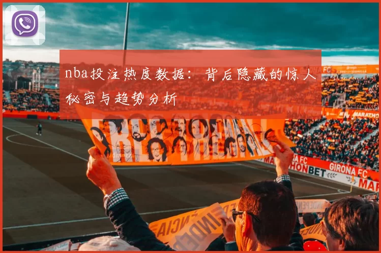 nba投注热度数据：背后隐藏的惊人秘密与趋势分析