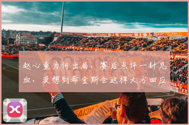 赵心童为何出局，赛后点评一针见血，没想到希金斯会这样大方回应