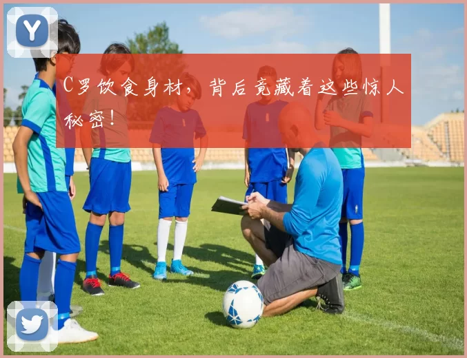C罗饮食身材，背后竟藏着这些惊人秘密！