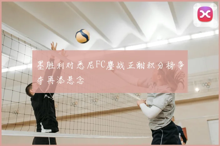 墨胜利对悉尼FC鏖战正酣积分榜争夺再添悬念