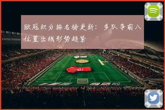 欧冠积分排名榜更新：多队争前八位置出线形势趋紧