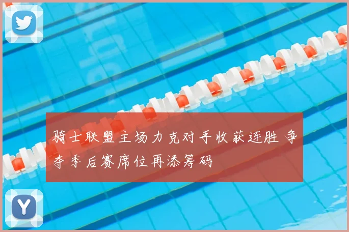 骑士联盟主场力克对手收获连胜 争夺季后赛席位再添筹码