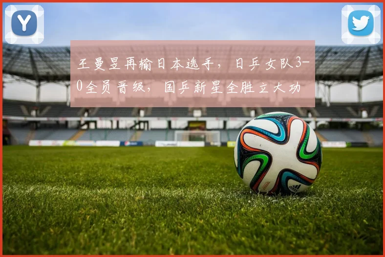 王曼昱再输日本选手,日乒女队3-0全员晋级,国乒新星全胜立大功