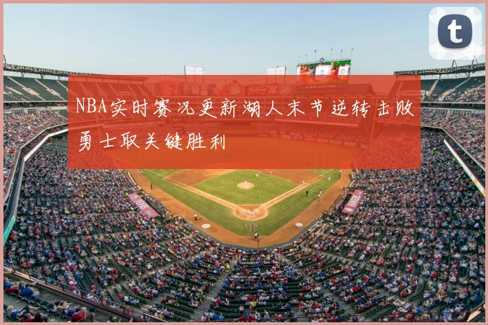 NBA实时赛况更新湖人末节逆转击败勇士取关键胜利