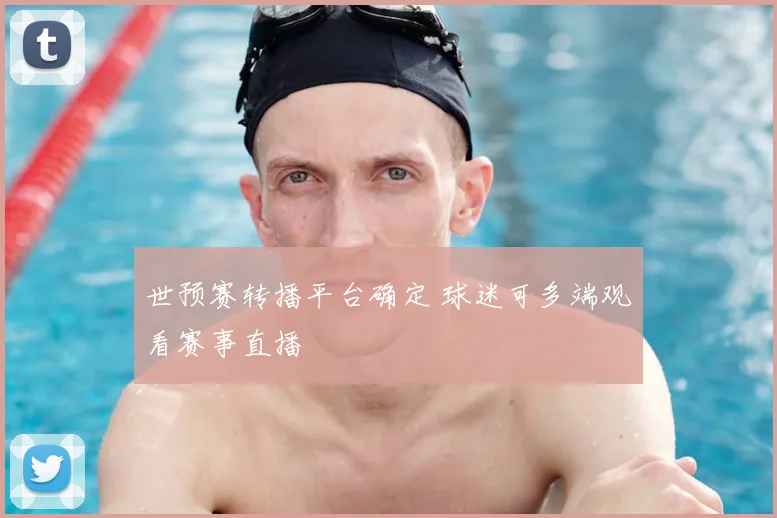 世预赛转播平台确定 球迷可多端观看赛事直播