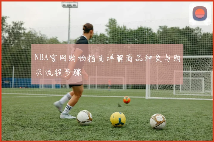 NBA官网购物指南详解商品种类与购买流程步骤