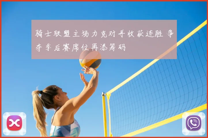 骑士联盟主场力克对手收获连胜 争夺季后赛席位再添筹码