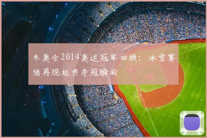 冬奥会2014奥运冠军回顾:冰雪赛场再现经典夺冠瞬间
